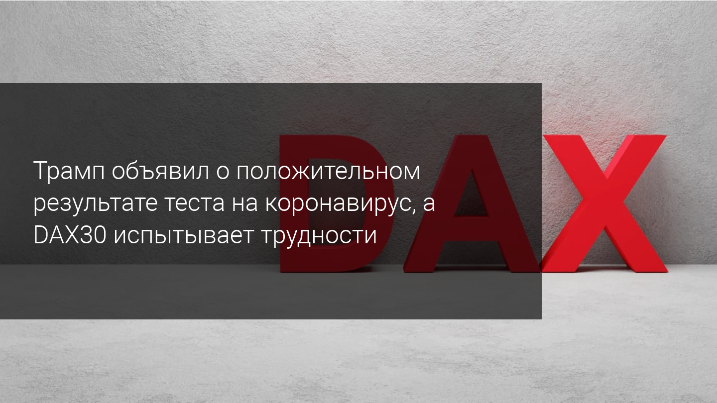 Трамп объявил о положительном результате теста на коронавирус, а DAX30 испытывает трудности
