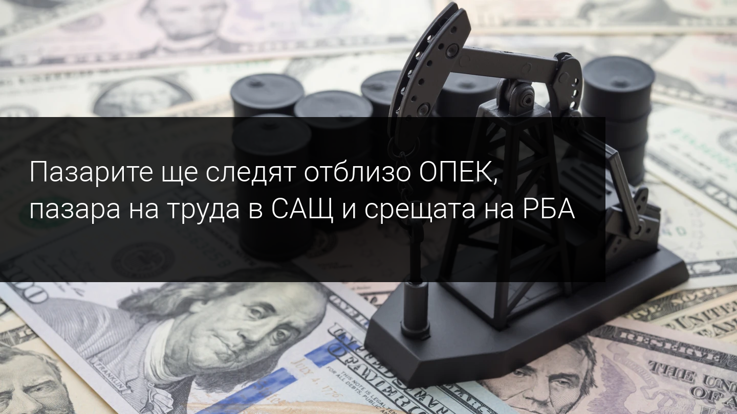 Седмичен преглед на пазара: ОПЕК, пазара на труда в САЩ и РБА са в центъра на вниманието