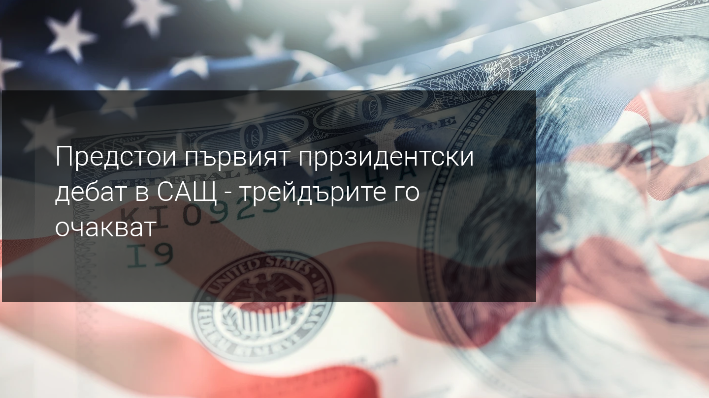 Седмичен преглед на пазара: Президентските дебати в САЩ са в центъра на вниманието