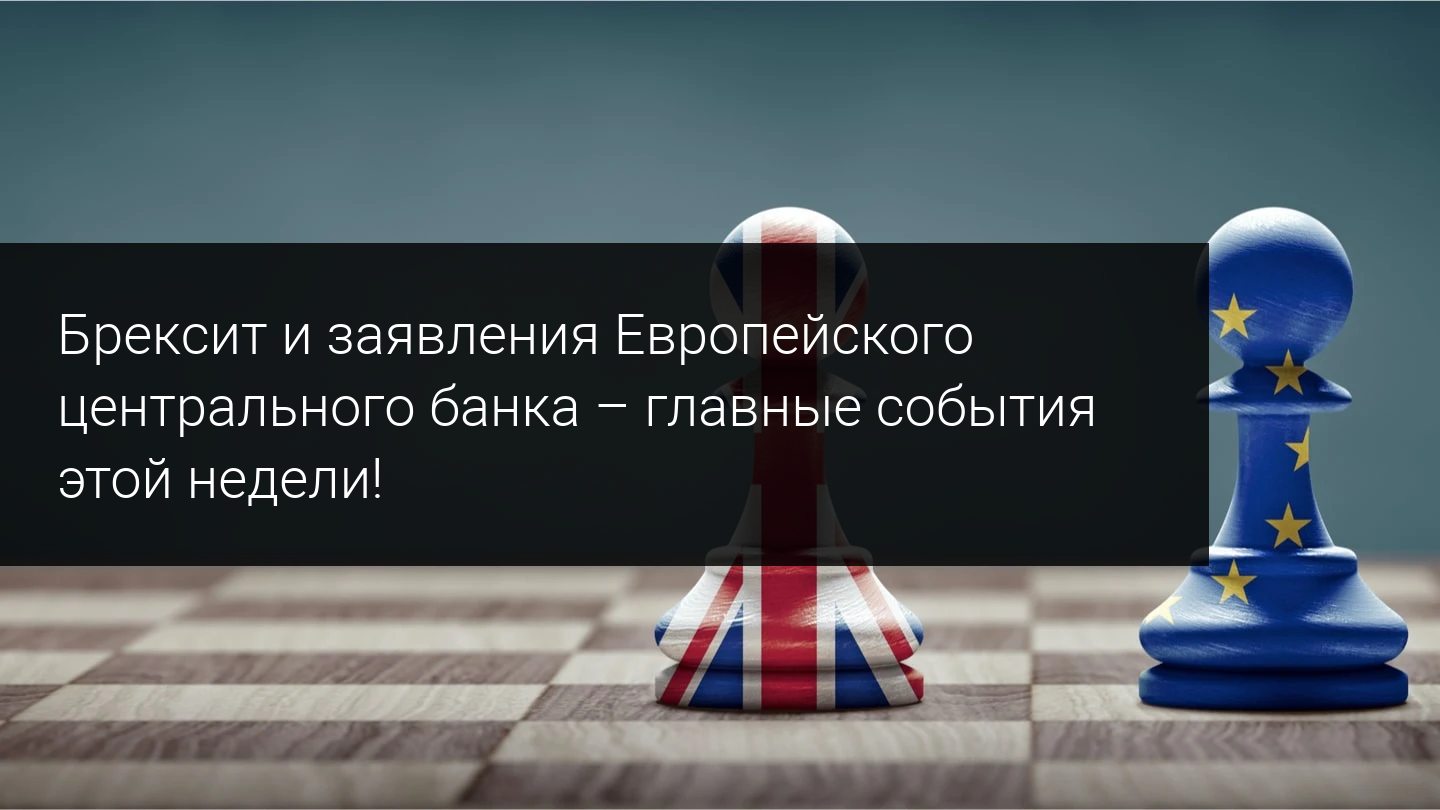Брексит и заявления Европейского центрального банка – главные события этой недели!    