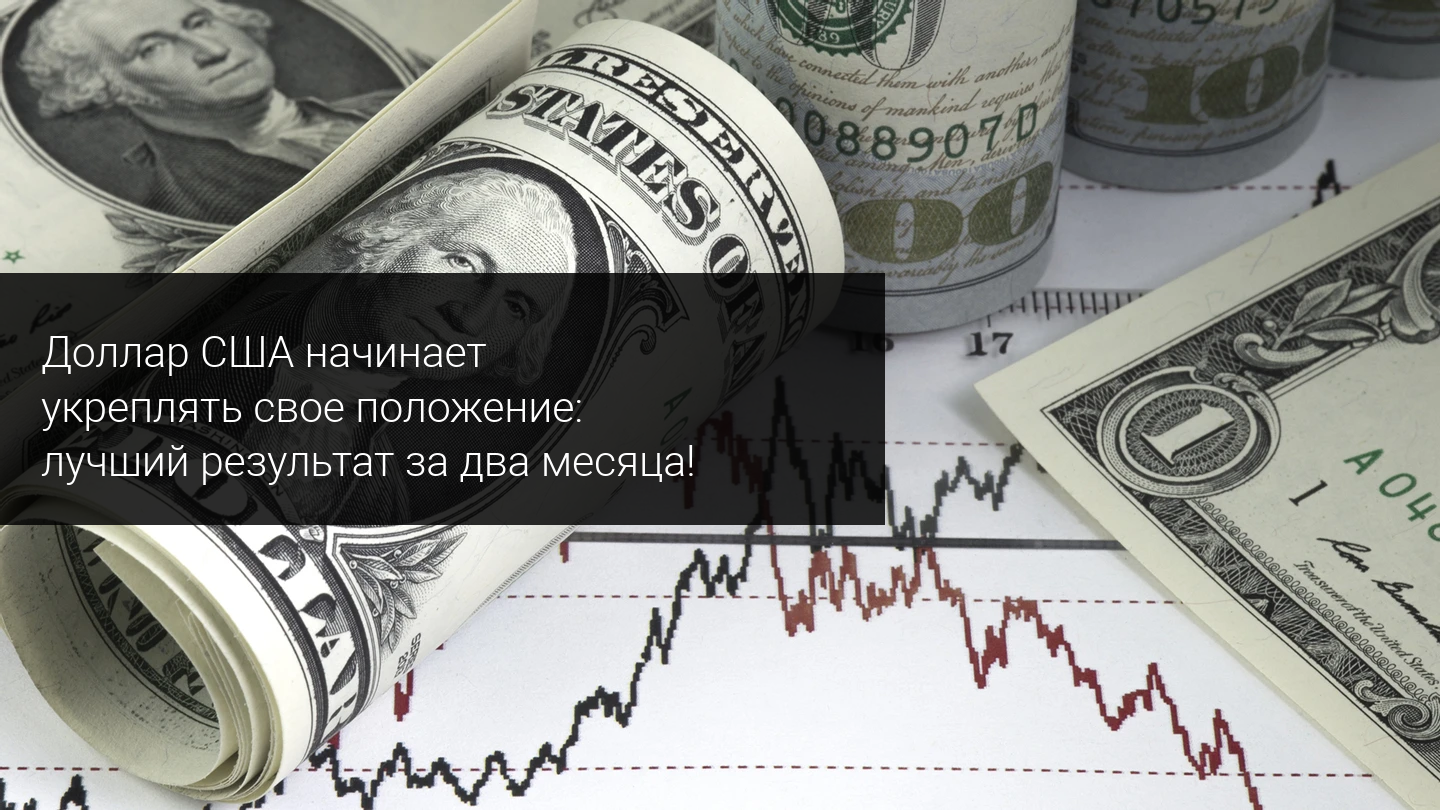 Доллар США начинает укреплять свое положение: лучший результат за два месяца!