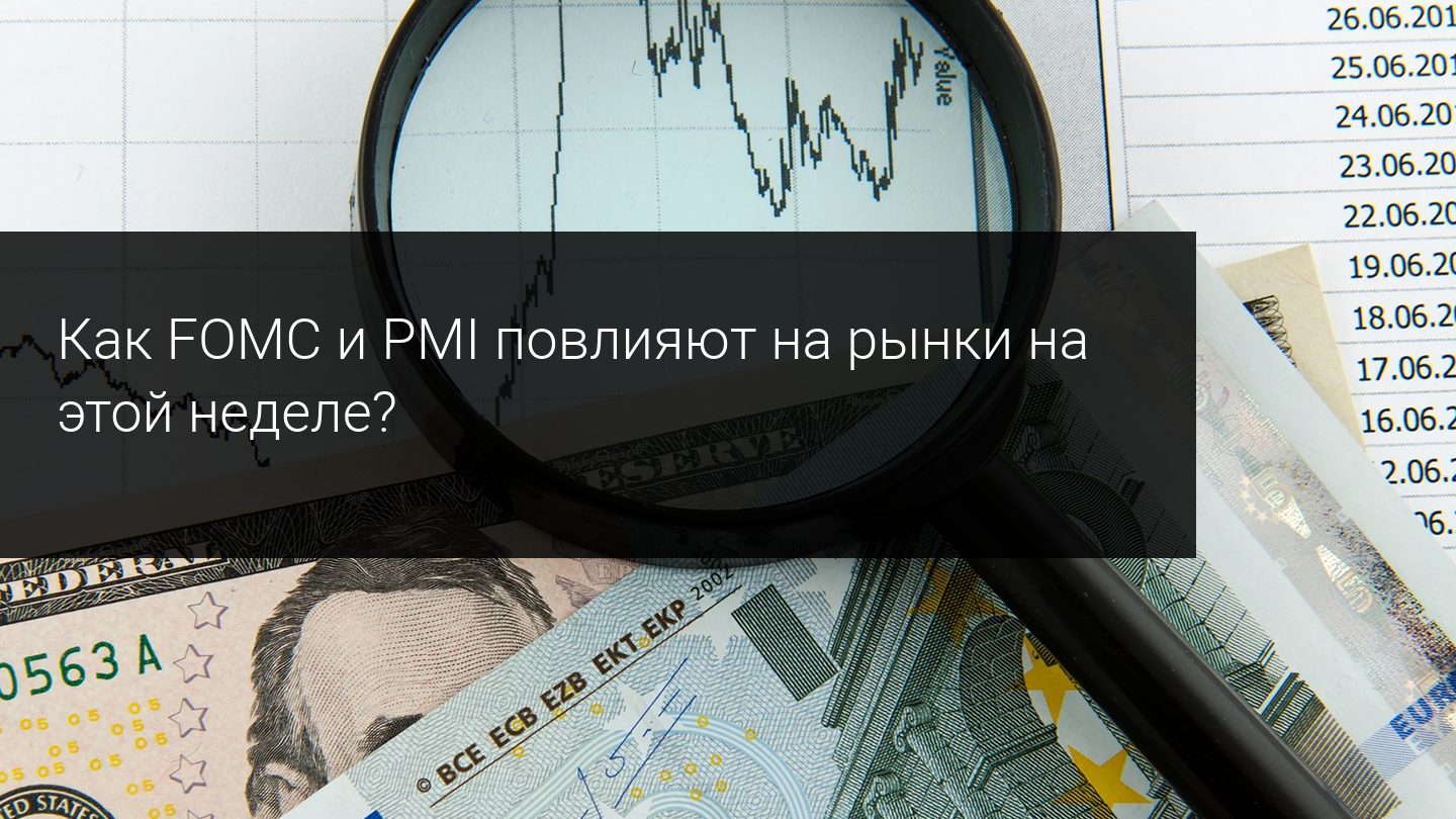 Как FOMC и PMI повлияют на рынки на этой неделе?