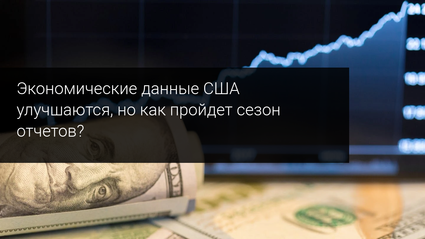 Экономические данные США улучшаются, но как пройдет сезон отчетов?