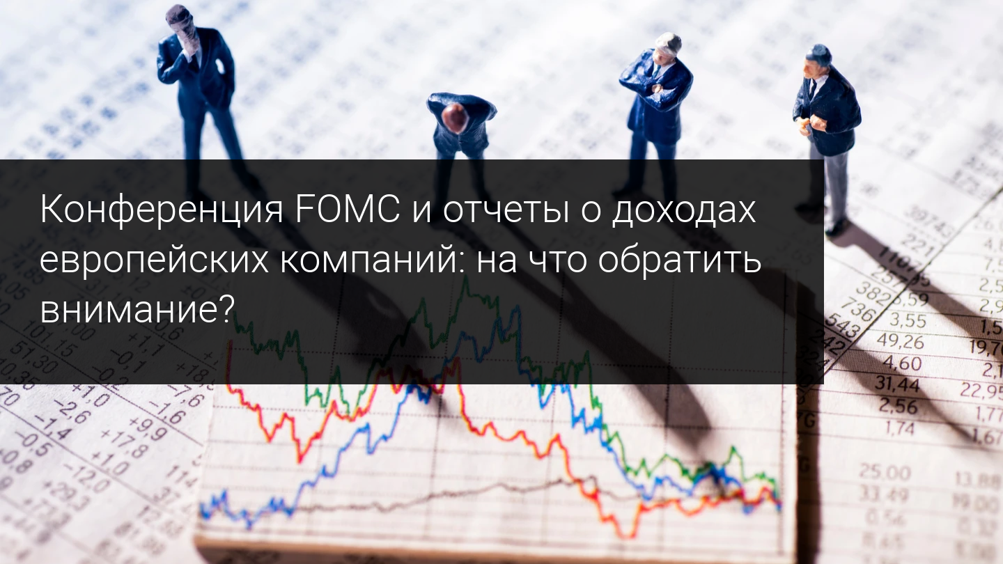Конференция FOMC и отчеты о доходах европейских компаний: на что обратить внимание?