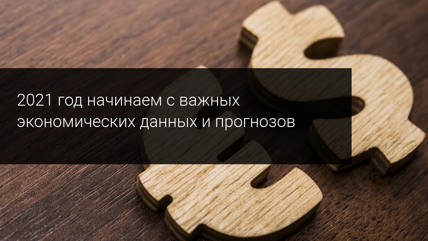 2021 год начинаем с важных экономических данных и прогнозов