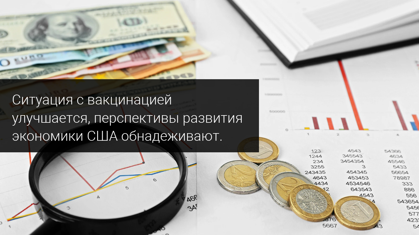Ситуация с вакцинацией улучшается, перспективы развития экономики США обнадеживают.