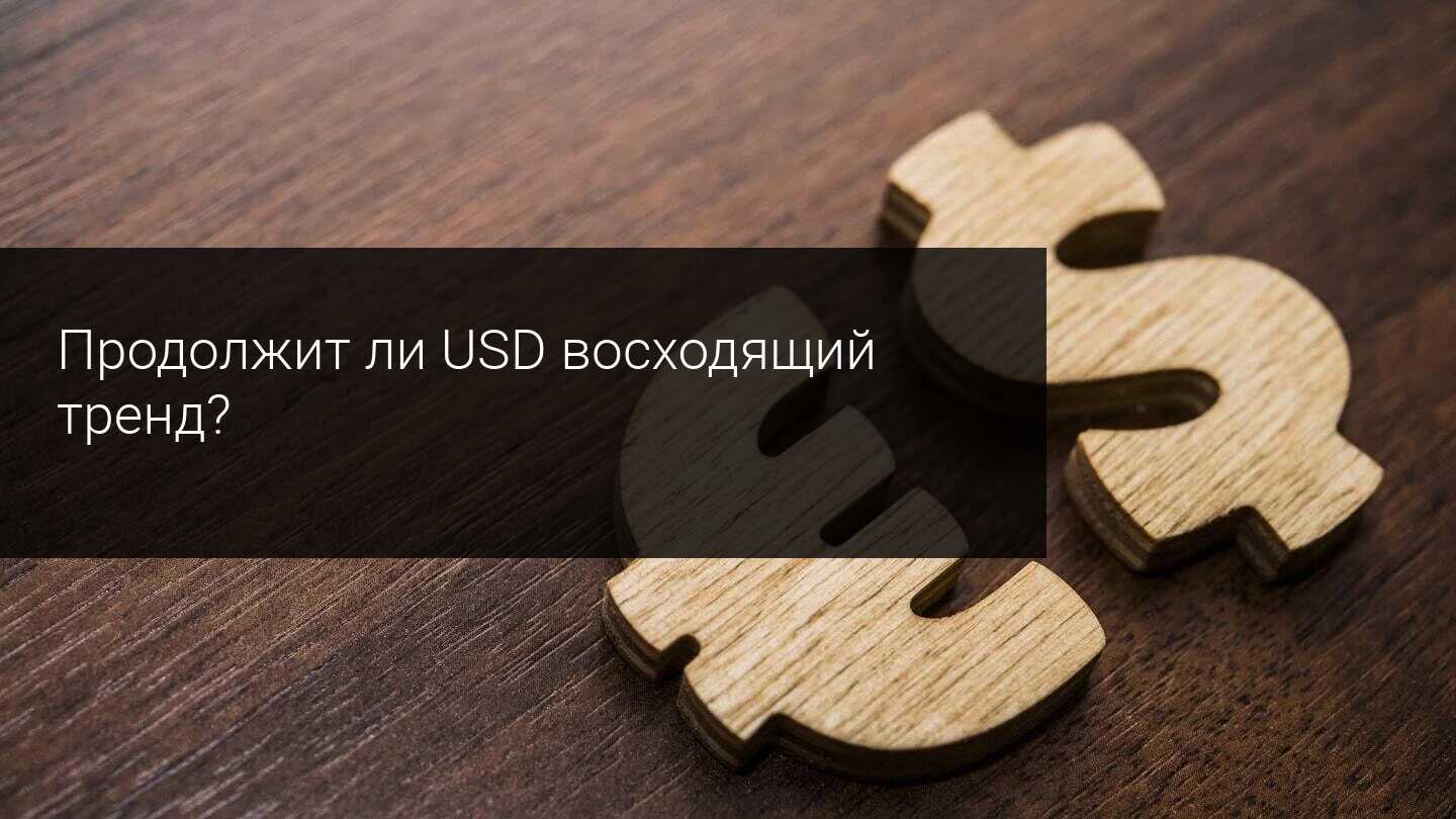 Продолжит ли USD восходящий тренд?