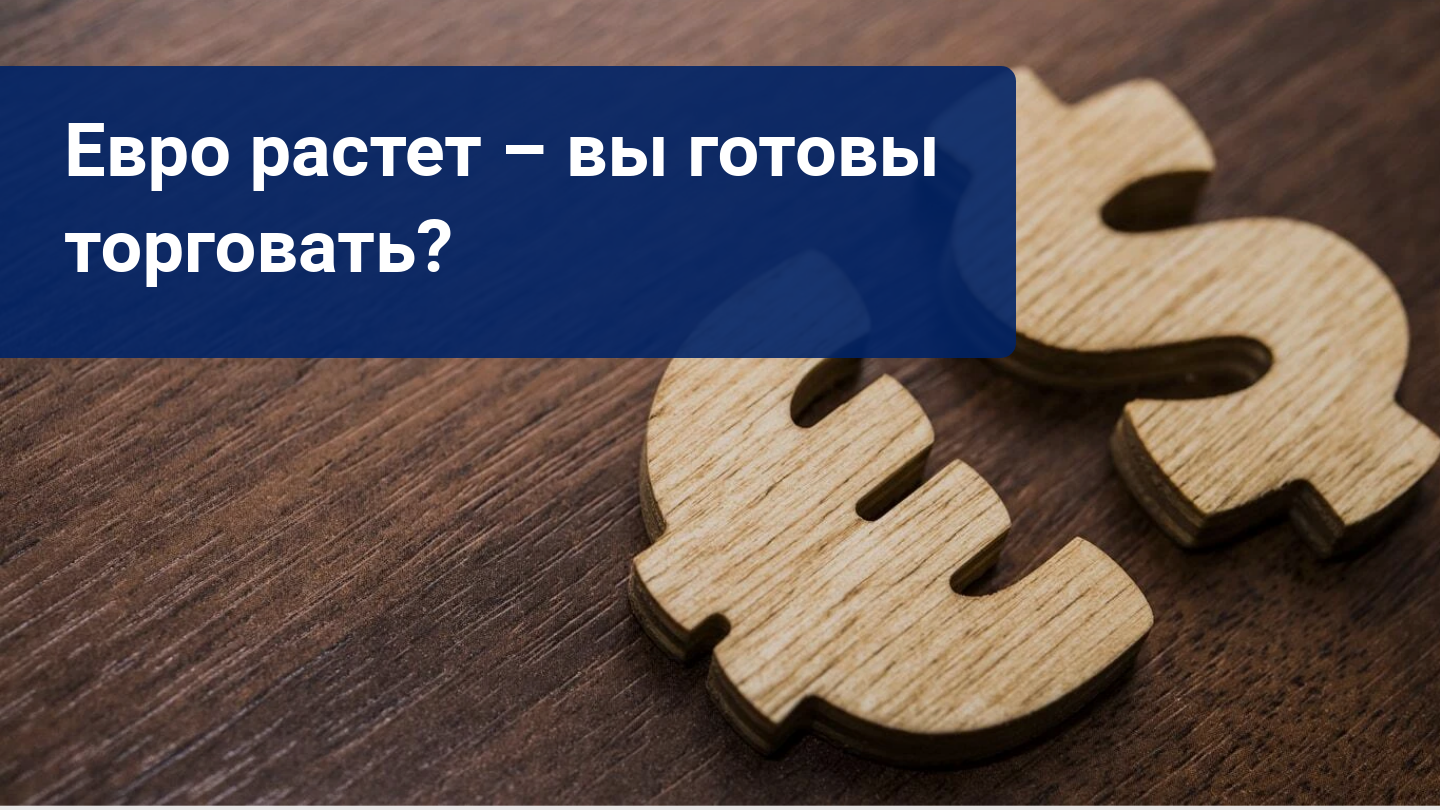 Евро растет – вы готовы торговать?