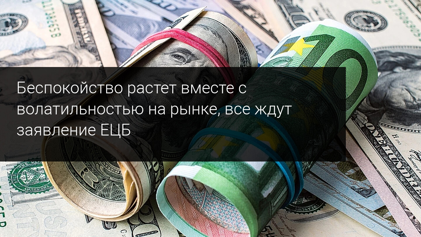 Беспокойство растет вместе с волатильностью на рынке, все ждут заявление ЕЦБ