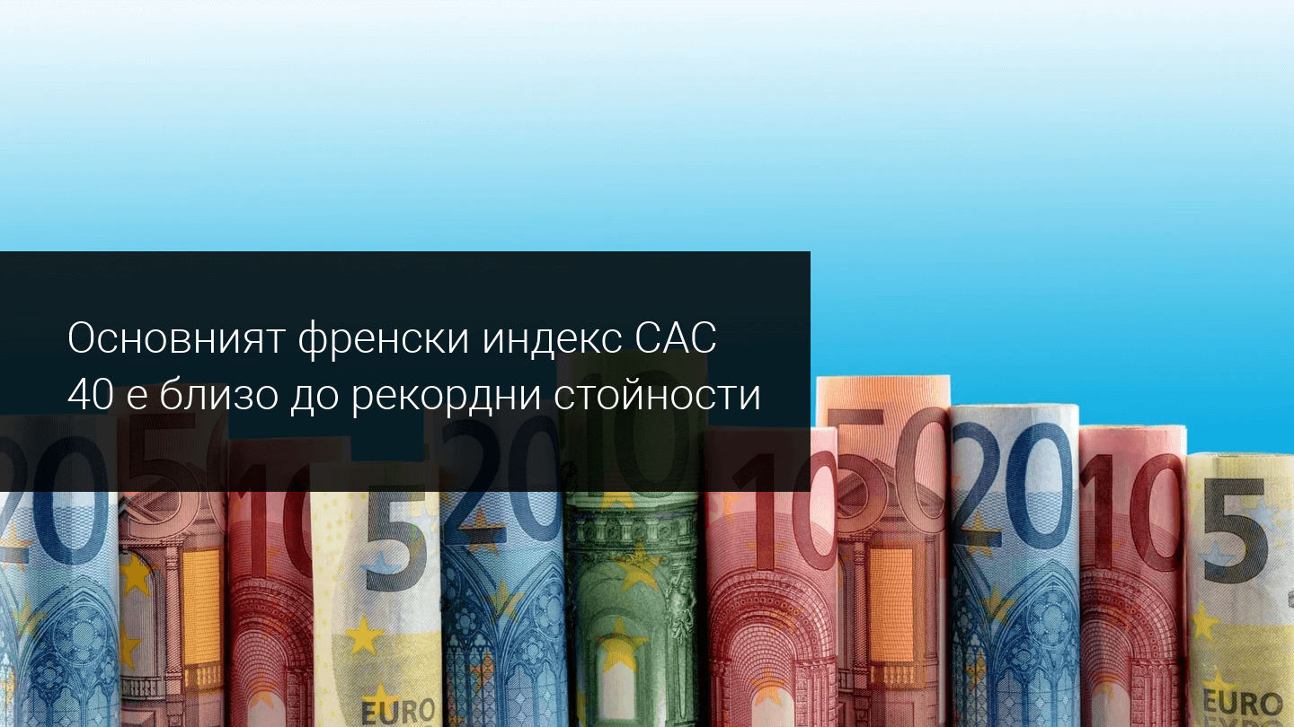 Ще успее ли френският индекс CAC 40 да пробие до нови най-високи стойности?