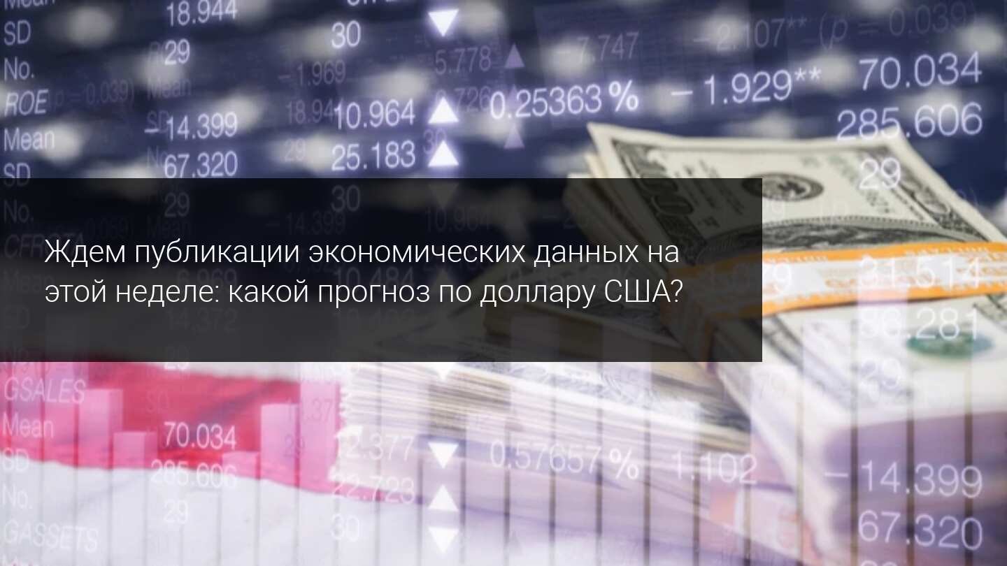 Ждем публикации экономических данных на этой неделе: какой прогноз по доллару США?